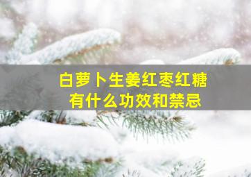 白萝卜生姜红枣红糖 有什么功效和禁忌